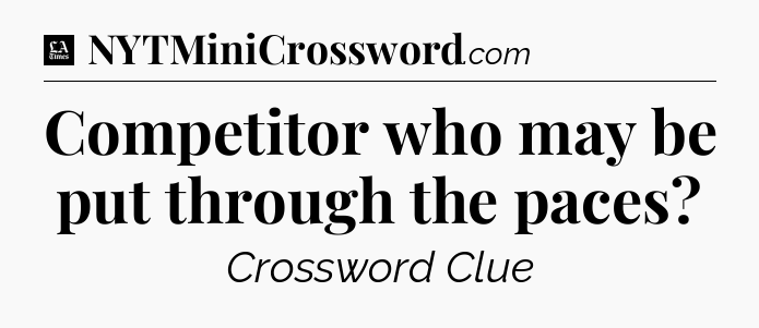 Competitor who may be put through the paces - LA Times Crossword