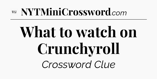 What to watch on Crunchyroll - WSJ Crossword