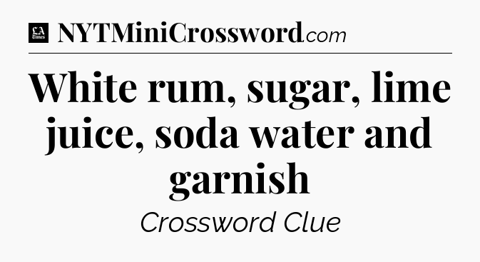 White rum, sugar, lime juice, soda water and garnish - LA Times Crossword