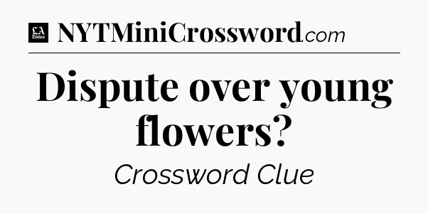 Dispute over young flowers - LA Times Crossword
