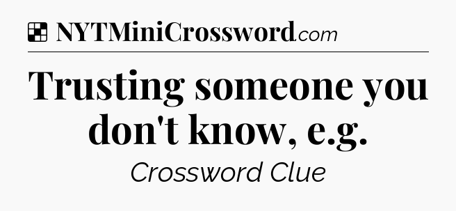 Solution: Trusting someone you don't know, e.g - NYT Crossword