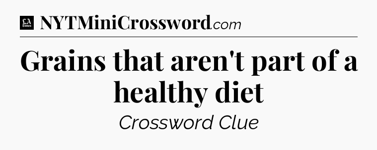Grains that aren't part of a healthy diet - LA Times Crossword