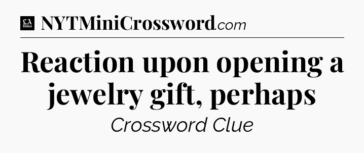 Reaction upon opening a jewelry gift, perhaps - LA Times Crossword
