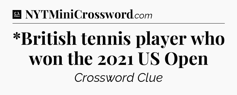 *British tennis player who won the 2021 US Open - LA Times Crossword