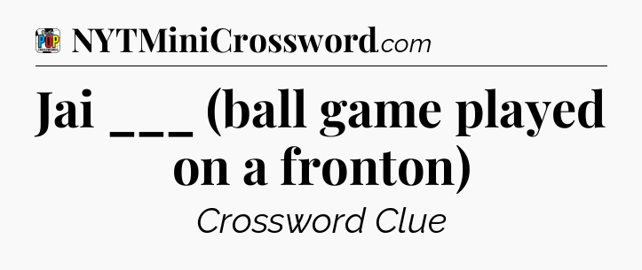 Jai ___ (ball game played on a fronton) Crossword Clue