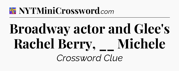 Broadway actor and Glee's Rachel Berry, __ Michele Codycross