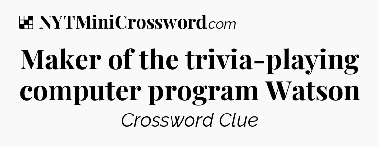 Solution: Maker of the trivia-playing computer program Watson - NYT Crossword