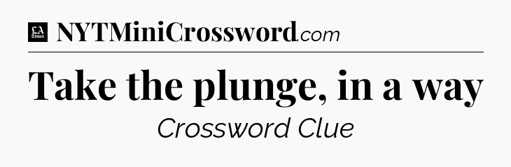 Take the plunge, in a way - LA Times Crossword
