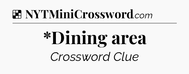 Solution: *Dining area - NYT Crossword