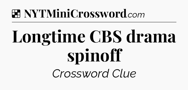Solution: Longtime CBS drama spinoff - NYT Crossword