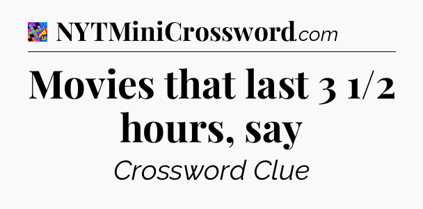 Movies that last 3 1/2 hours, say Crossword Clue