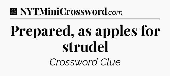 Prepared, as apples for strudel - LA Times Crossword