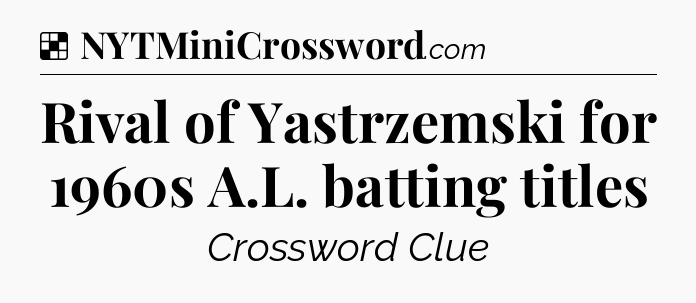 Solution: Rival of Yastrzemski for 1960s A.L. batting titles - NYT Crossword