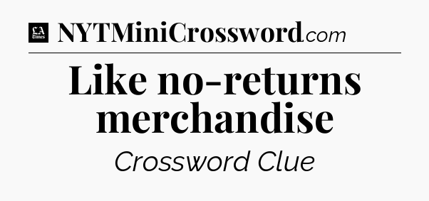 Like no-returns merchandise - LA Times Crossword