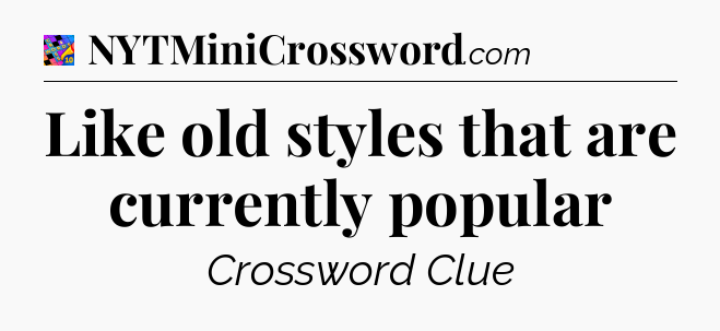 Like old styles that are currently popular Crossword Clue