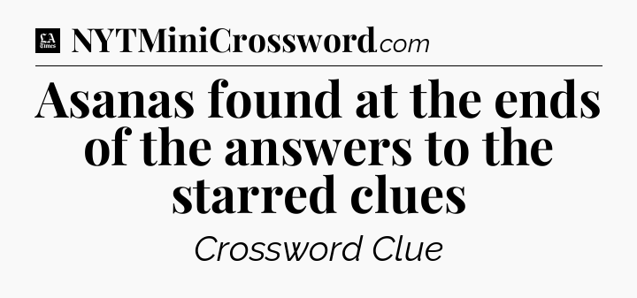 Asanas found at the ends of the answers to the starred clues - LA Times Crossword
