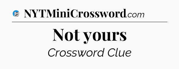 Not yours Crossword Clue
