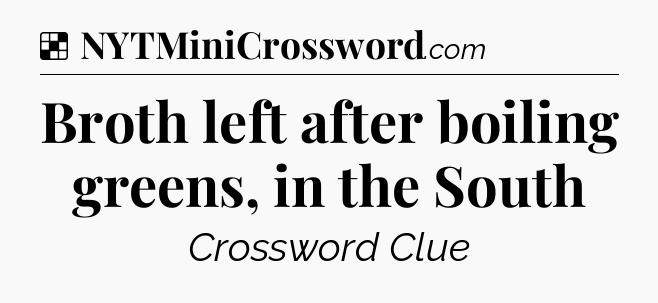 Solution: Broth left after boiling greens, in the South - NYT Crossword