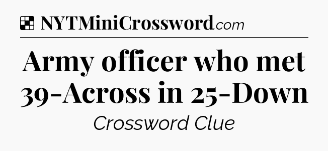 Solution: Army officer who met 39-Across in 25-Down - NYT Crossword