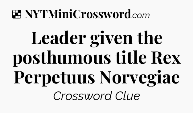 Solution: Leader given the posthumous title Rex Perpetuus Norvegiae - NYT Crossword