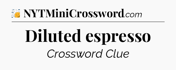 Diluted espresso - 7 Little Words