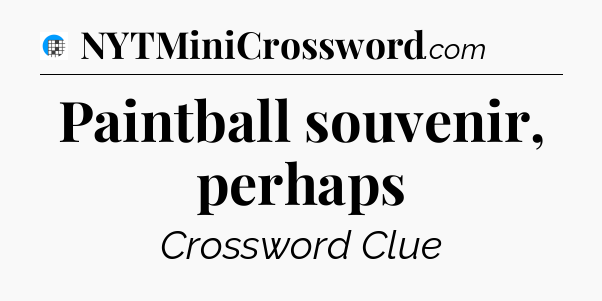 Paintball souvenir, perhaps Crossword Clue