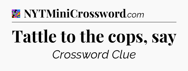 Tattle to the cops, say Crossword Clue