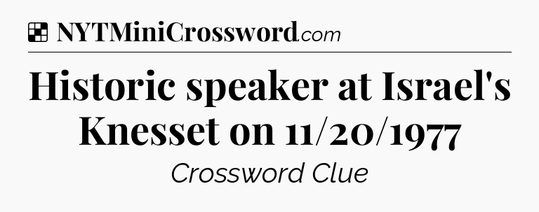 Solution: Historic speaker at Israel's Knesset on 11/20/1977 - NYT Crossword