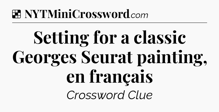 Solution: Setting for a classic Georges Seurat painting, en français - NYT Crossword