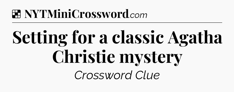 Solution: Setting for a classic Agatha Christie mystery - NYT Crossword