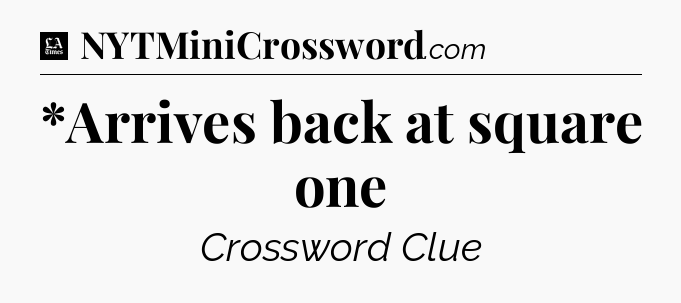 *Arrives back at square one - LA Times Crossword