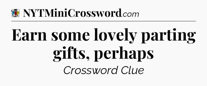 Earn some lovely parting gifts, perhaps Crossword Clue