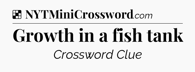 Solution: Growth in a fish tank - NYT Crossword