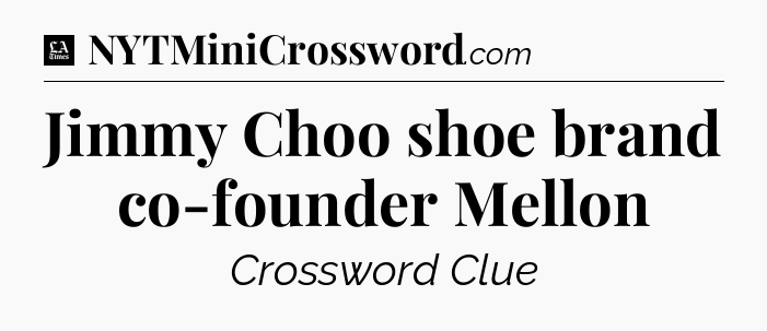 Jimmy Choo shoe brand co-founder Mellon - LA Times Crossword