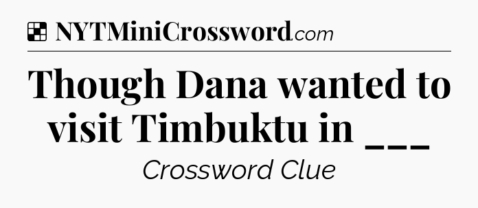 Solution: Though Dana wanted to visit Timbuktu in ___ - NYT Crossword