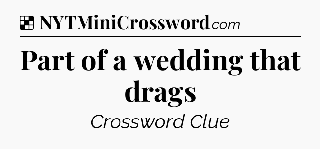 Solution: Part of a wedding that drags - NYT Crossword