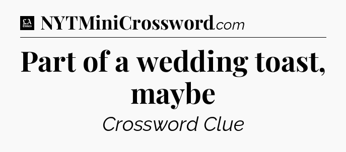 Part of a wedding toast, maybe - LA Times Crossword