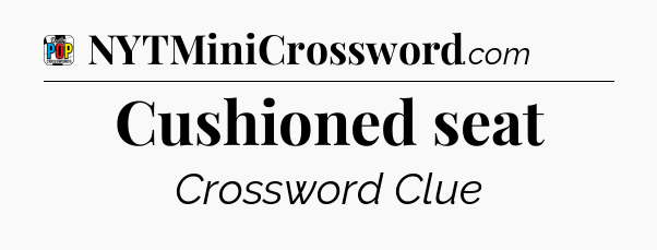 Cushioned seat Crossword Clue