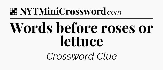 Solution: Words before roses or lettuce - NYT Crossword