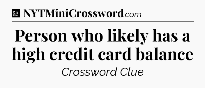 Person who likely has a high credit card balance - LA Times Crossword
