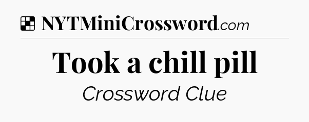 Solution: Took a chill pill - NYT Crossword