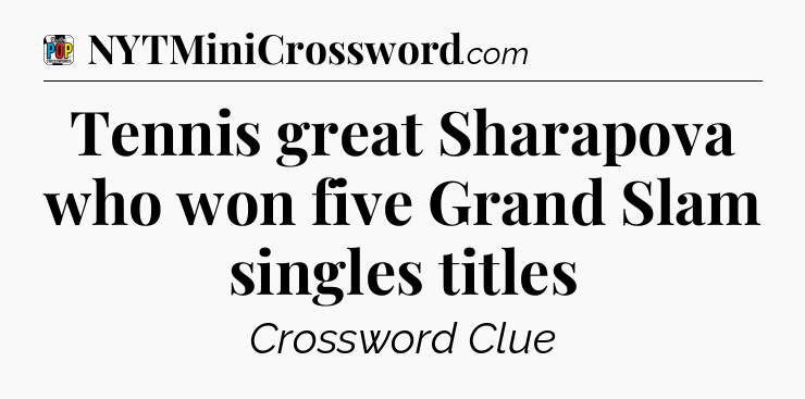 Tennis great Sharapova who won five Grand Slam singles titles Crossword Clue