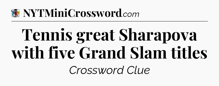 Tennis great Sharapova with five Grand Slam titles Crossword Clue
