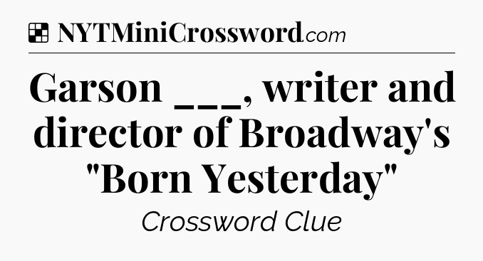 Solution: Garson ___, writer and director of Broadway's 