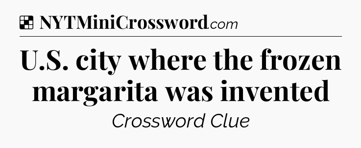 Solution: U.S. city where the frozen margarita was invented - NYT Crossword