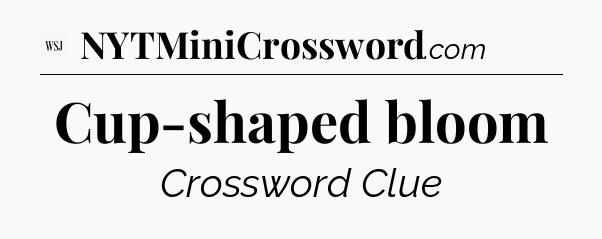 Cup-shaped bloom - WSJ Crossword