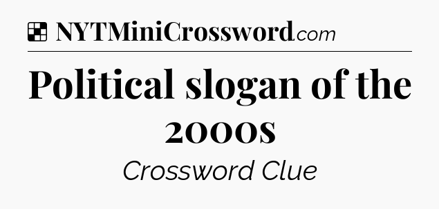Solution: Political slogan of the 2000s - NYT Crossword