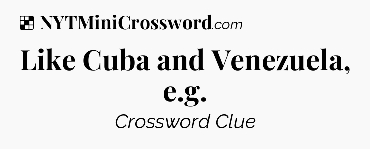 Solution: Like Cuba and Venezuela, e.g - NYT Crossword