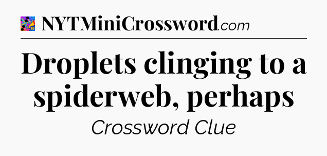 Droplets clinging to a spiderweb, perhaps Crossword Clue