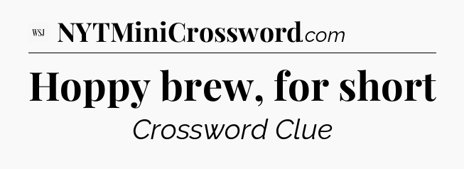 Hoppy brew, for short - WSJ Crossword